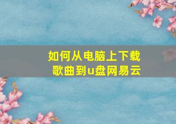 如何从电脑上下载歌曲到u盘网易云