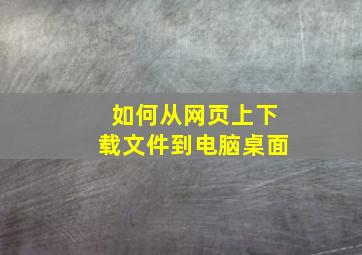 如何从网页上下载文件到电脑桌面