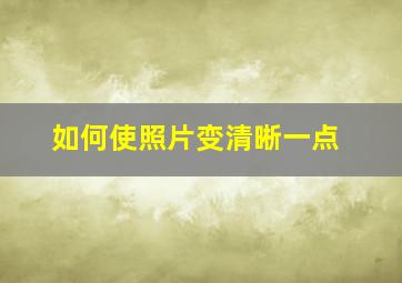 如何使照片变清晰一点