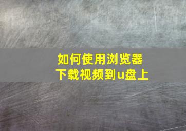 如何使用浏览器下载视频到u盘上