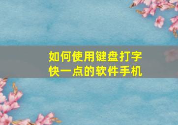 如何使用键盘打字快一点的软件手机