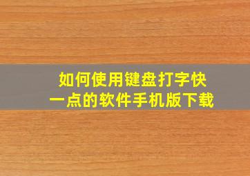 如何使用键盘打字快一点的软件手机版下载