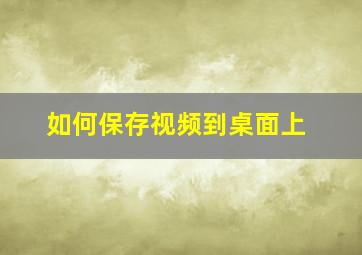 如何保存视频到桌面上