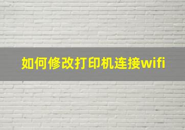 如何修改打印机连接wifi