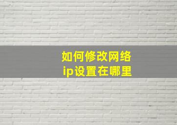 如何修改网络ip设置在哪里