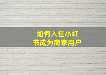 如何入住小红书成为商家用户