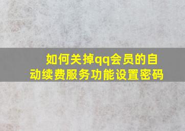 如何关掉qq会员的自动续费服务功能设置密码