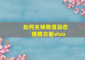 如何关掉微信动态视频功能vivo