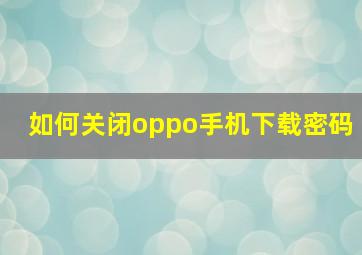 如何关闭oppo手机下载密码