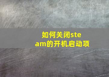 如何关闭steam的开机启动项