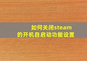 如何关闭steam的开机自启动功能设置