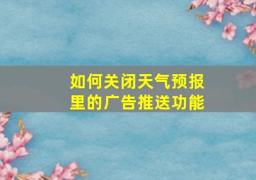 如何关闭天气预报里的广告推送功能