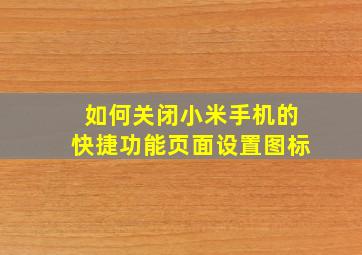 如何关闭小米手机的快捷功能页面设置图标