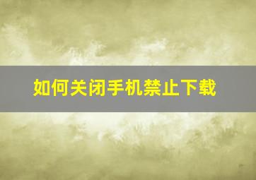 如何关闭手机禁止下载