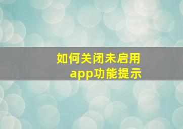 如何关闭未启用app功能提示