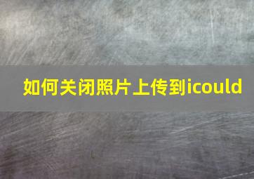 如何关闭照片上传到icould