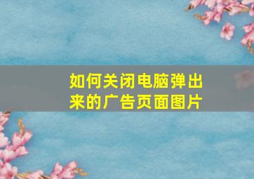 如何关闭电脑弹出来的广告页面图片