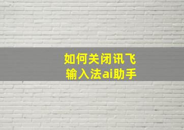 如何关闭讯飞输入法ai助手