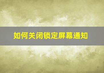 如何关闭锁定屏幕通知