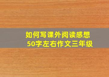 如何写课外阅读感想50字左右作文三年级