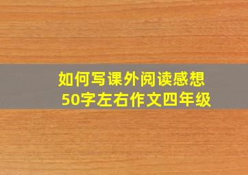 如何写课外阅读感想50字左右作文四年级