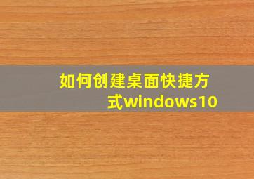 如何创建桌面快捷方式windows10