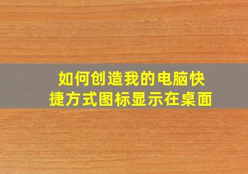 如何创造我的电脑快捷方式图标显示在桌面