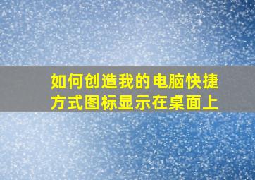 如何创造我的电脑快捷方式图标显示在桌面上