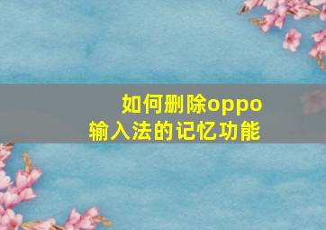 如何删除oppo输入法的记忆功能