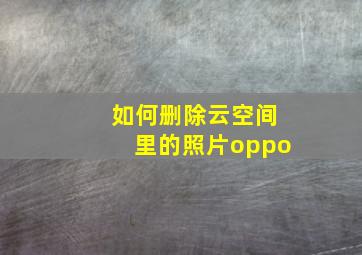 如何删除云空间里的照片oppo