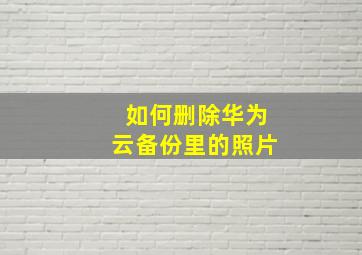 如何删除华为云备份里的照片