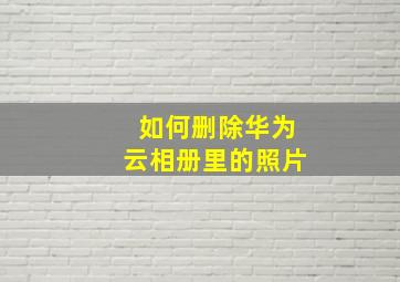 如何删除华为云相册里的照片