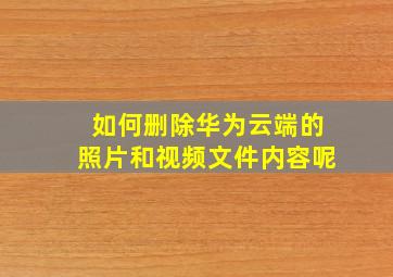 如何删除华为云端的照片和视频文件内容呢