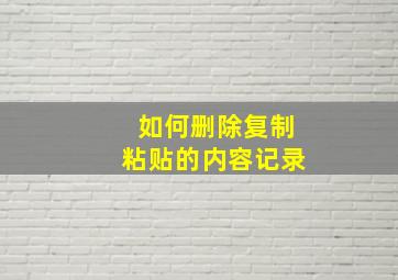 如何删除复制粘贴的内容记录