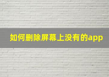 如何删除屏幕上没有的app