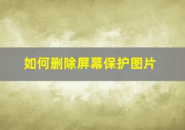 如何删除屏幕保护图片