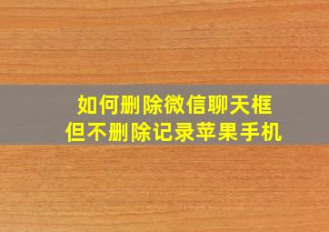 如何删除微信聊天框但不删除记录苹果手机