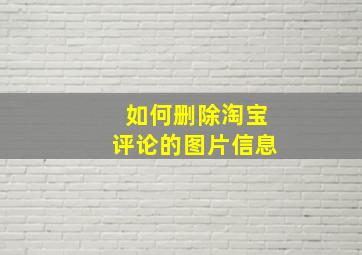 如何删除淘宝评论的图片信息