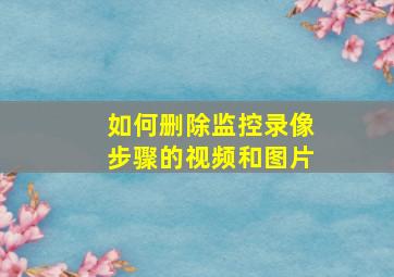 如何删除监控录像步骤的视频和图片