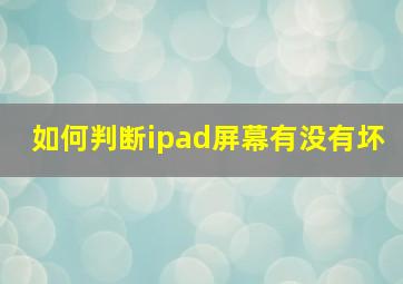 如何判断ipad屏幕有没有坏