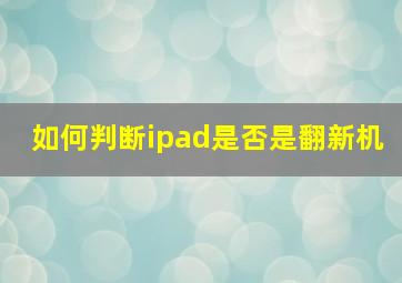 如何判断ipad是否是翻新机