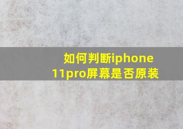 如何判断iphone11pro屏幕是否原装