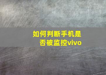 如何判断手机是否被监控vivo