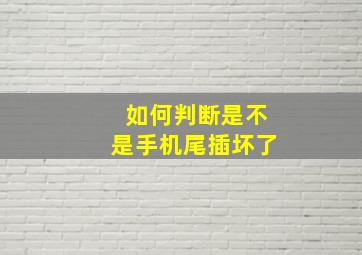 如何判断是不是手机尾插坏了