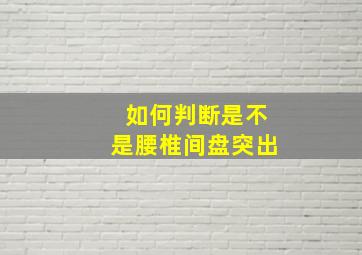 如何判断是不是腰椎间盘突出