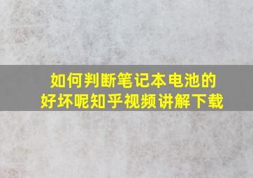 如何判断笔记本电池的好坏呢知乎视频讲解下载