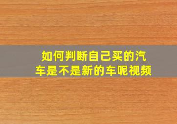 如何判断自己买的汽车是不是新的车呢视频