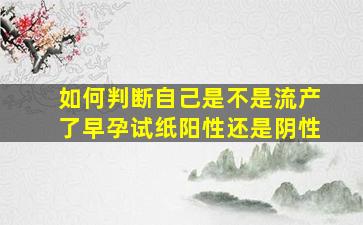 如何判断自己是不是流产了早孕试纸阳性还是阴性