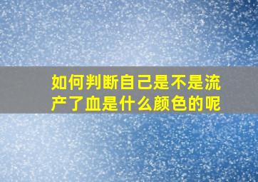 如何判断自己是不是流产了血是什么颜色的呢