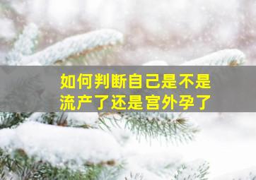 如何判断自己是不是流产了还是宫外孕了